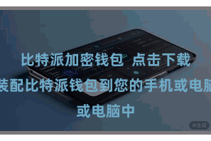 比特派加密钱包  点击下载并装配比特派钱包到您的手机或电脑中