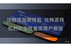比特派加密钱包 比特派钱包的安全性备受用户相信